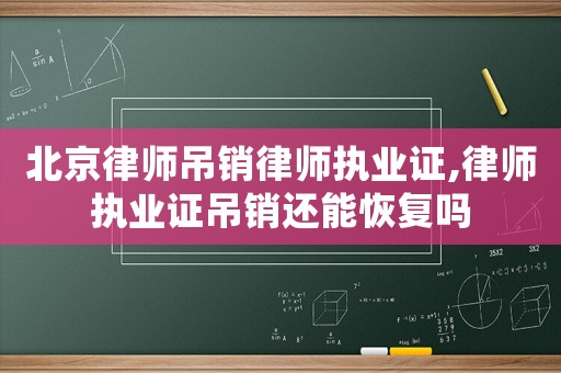 北京律師吊銷律師執業證,律師執業證吊銷還能恢復嗎