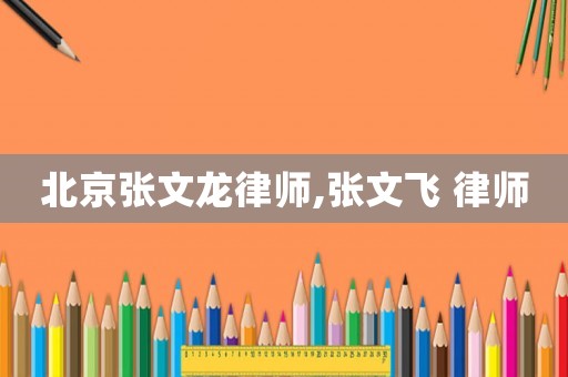 北京張文龍律師,張文飛 律師