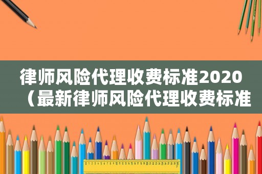 律師風險代理收費標準2020（最新律師風險代理收費標準）