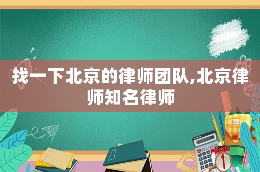 找一下北京的律師團隊,北京律師知名律師