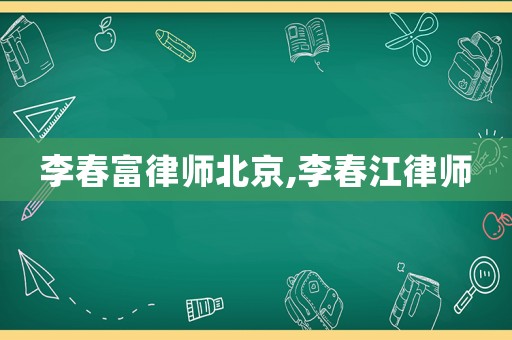 李春富律師北京,李春江律師