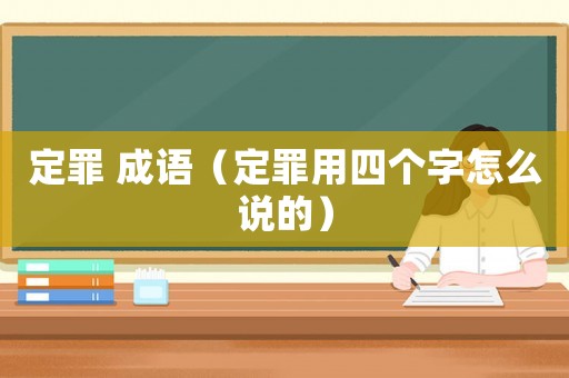 定罪 成語（定罪用四個字怎么說的）