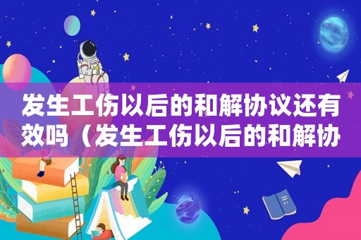 發生工傷以后的和解協議還有效嗎（發生工傷以后的和解協議）