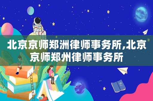 北京京師鄭洲律師事務所,北京京師鄭州律師事務所