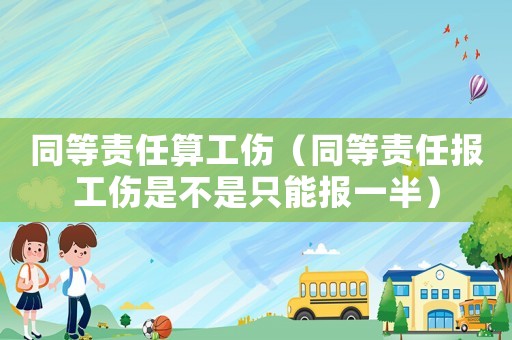 同等責任算工傷（同等責任報工傷是不是只能報一半）
