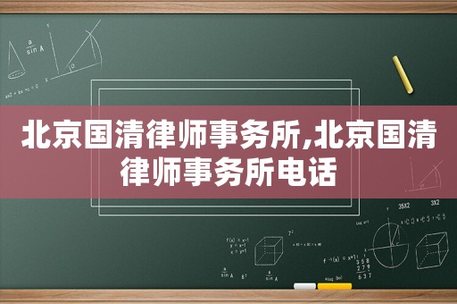 北京國(guó)清律師事務(wù)所,北京國(guó)清律師事務(wù)所電話