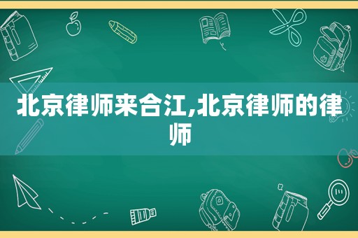 北京律師來合江,北京律師的律師