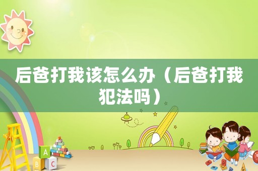 后爸打我該怎么辦（后爸打我犯法嗎）