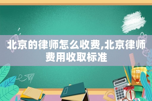 北京的律師怎么收費,北京律師費用收取標準