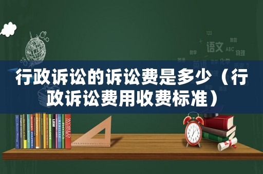 行政訴訟的訴訟費是多少（行政訴訟費用收費標(biāo)準(zhǔn)）