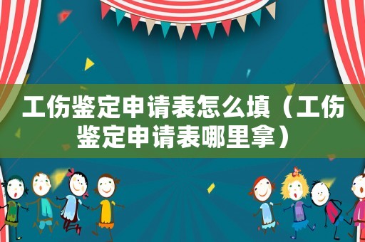 工傷鑒定申請表怎么填（工傷鑒定申請表哪里拿）