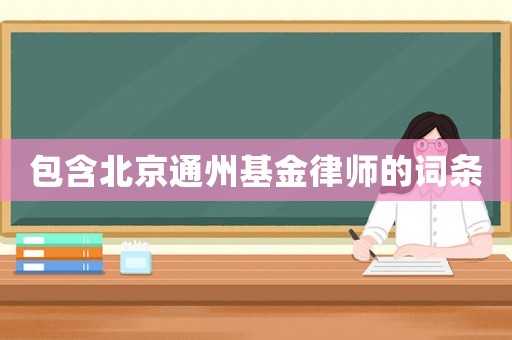包含北京通州基金律師的詞條