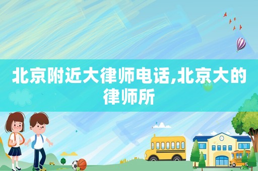北京附近大律師電話,北京大的律師所