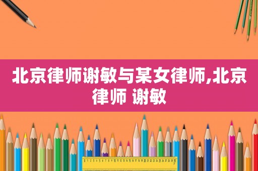 北京律師謝敏與某女律師,北京律師 謝敏