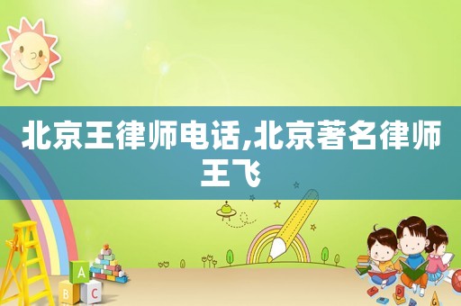 北京王律師電話,北京著名律師王飛