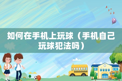 如何在手機上玩球（手機自己玩球犯法嗎）