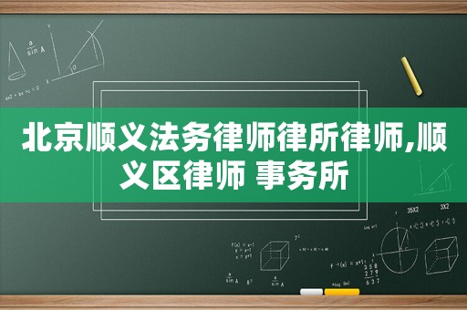 北京順義法務律師律所律師,順義區律師 事務所