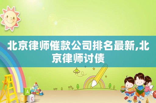 北京律師催款公司排名最新,北京律師討債