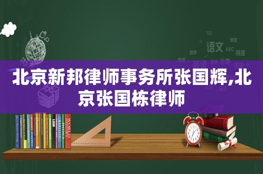 北京新邦律師事務所張國輝,北京張國棟律師
