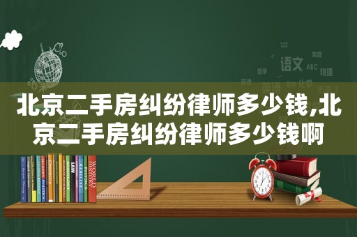 北京二手房糾紛律師多少錢,北京二手房糾紛律師多少錢啊