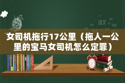 女司機拖行17公里（拖人一公里的寶馬女司機怎么定罪）