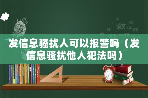 發信息騷擾人可以報警嗎（發信息騷擾他人犯法嗎）