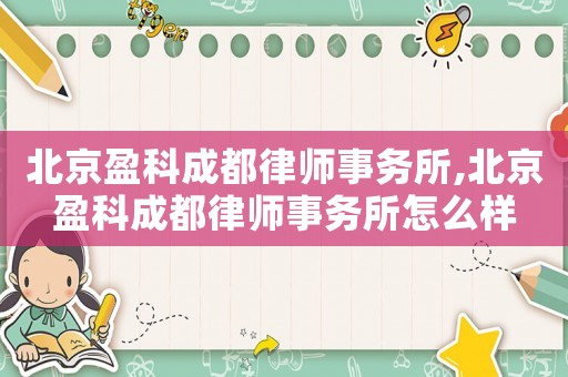 北京盈科成都律師事務(wù)所,北京盈科成都律師事務(wù)所怎么樣