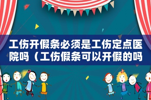 工傷開假條必須是工傷定點醫院嗎（工傷假條可以開假的嗎）
