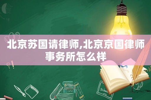 北京蘇國請律師,北京京國律師事務所怎么樣