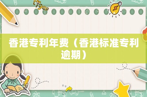 香港專利年費(fèi)（香港標(biāo)準(zhǔn)專利逾期）
