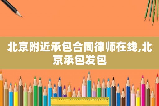 北京附近承包合同律師在線,北京承包發包