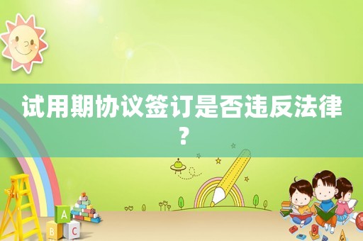 試用期協(xié)議簽訂是否違反法律？