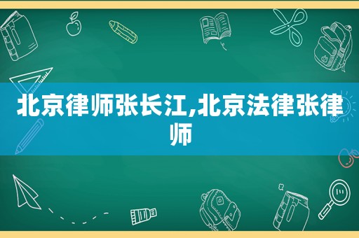 北京律師張長江,北京法律張律師
