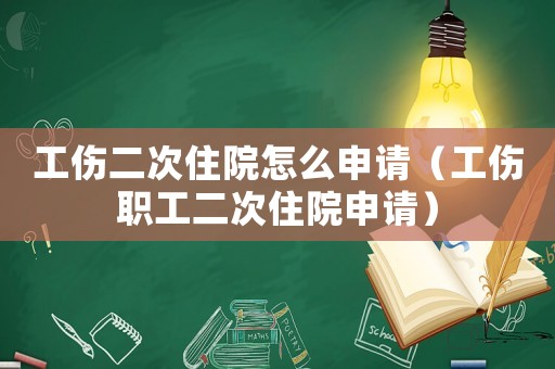 工傷二次住院怎么申請（工傷職工二次住院申請）
