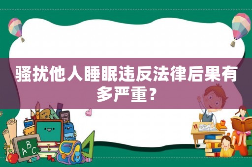 騷擾他人睡眠違反法律后果有多嚴重？