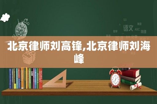 北京律師劉高鋒,北京律師劉海峰