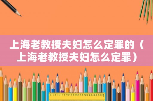 上海老教授夫婦怎么定罪的（上海老教授夫婦怎么定罪）