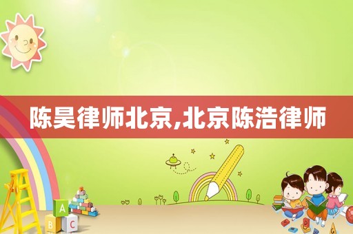 陳昊律師北京,北京陳浩律師