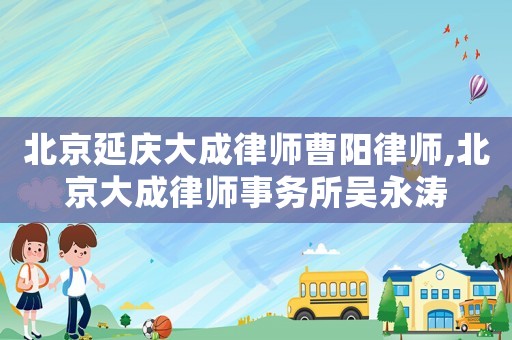 北京延慶大成律師曹陽律師,北京大成律師事務所吳永濤