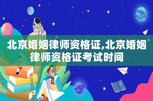 北京婚姻律師資格證,北京婚姻律師資格證考試時間