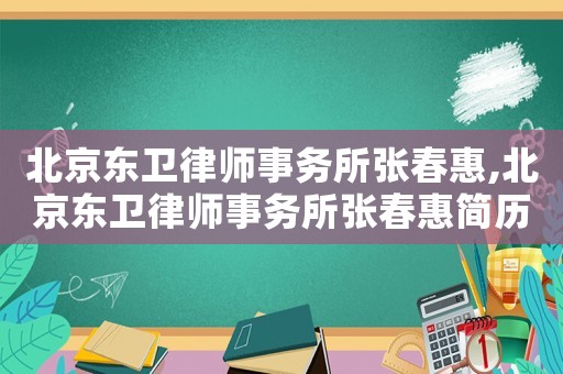 北京東衛律師事務所張春惠,北京東衛律師事務所張春惠簡歷