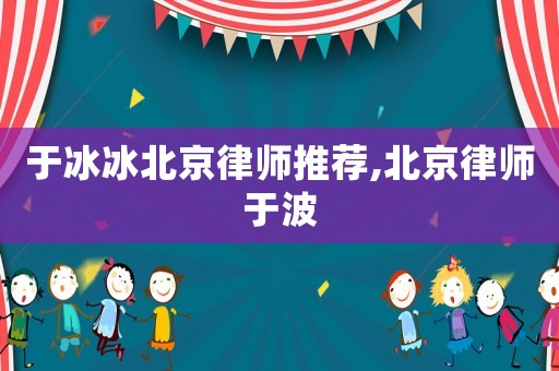 于冰冰北京律師推薦,北京律師于波
