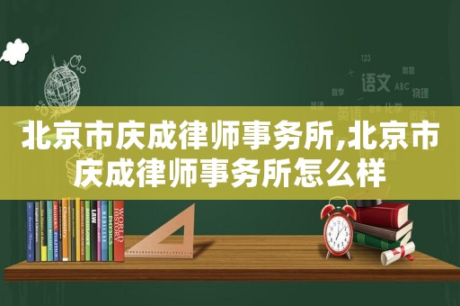北京市慶成律師事務所,北京市慶成律師事務所怎么樣