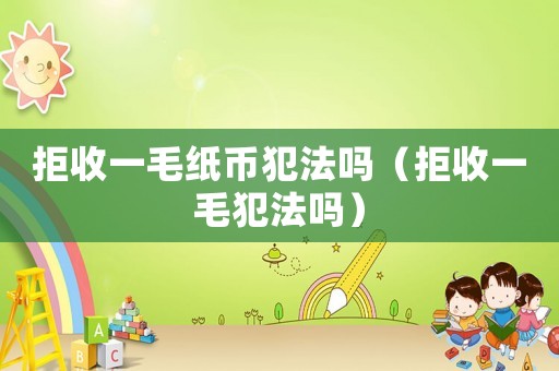 拒收一毛紙幣犯法嗎（拒收一毛犯法嗎）