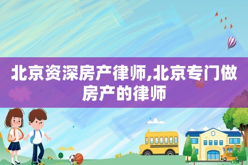 北京資深房產(chǎn)律師,北京專門做房產(chǎn)的律師