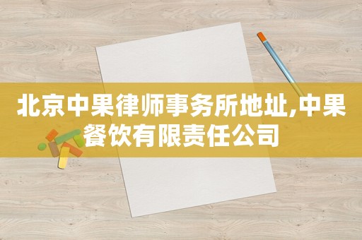 北京中果律師事務(wù)所地址,中果餐飲有限責(zé)任公司