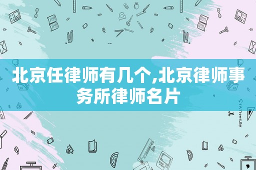 北京任律師有幾個,北京律師事務所律師名片