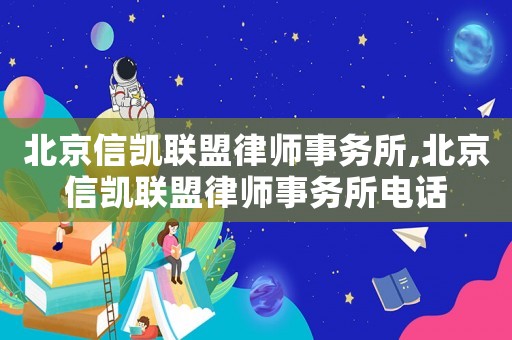 北京信凱聯(lián)盟律師事務(wù)所,北京信凱聯(lián)盟律師事務(wù)所電話