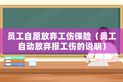 員工自愿放棄工傷保險（員工自動放棄報工傷的說明）