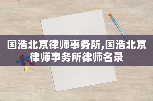 國(guó)浩北京律師事務(wù)所,國(guó)浩北京律師事務(wù)所律師名錄